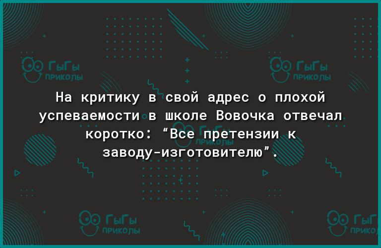 На критику в свой адрес 0 плохой успеваемости в школе Вовочка отвечал коротко Все претензии к заводуизготовителю