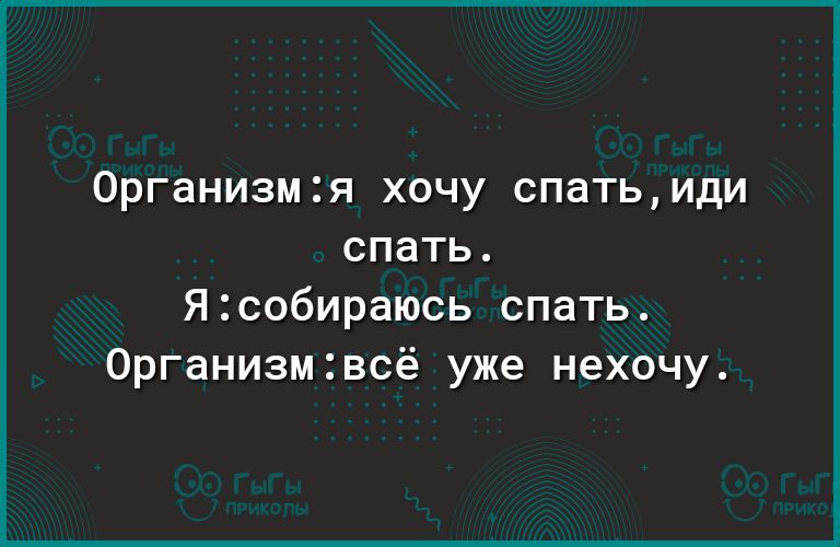 Организм Я ХОЧУ СПЭТЬ ИдИ СПЭТЬ Ясобираюсь спать 0рганизмвсё уже нехочу