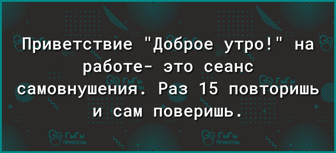 Приветствие Доброе утро на работе это сеанс самовнушения Раз 15 повторишь и сам поверишь