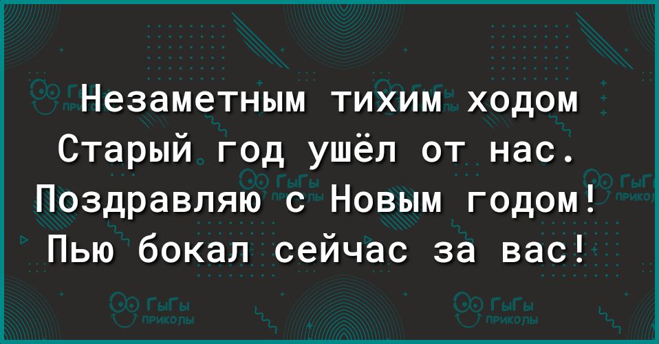 Незаметным тихим ходом Старый год ушёл от нас Поздравляю с Новым годом Пью бокал сейчас за вас