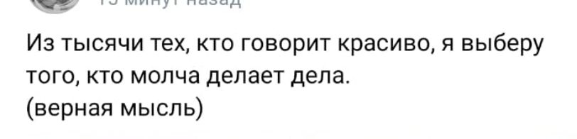 Из тысячи тех кто говорит красиво выберу того кто молча делает дела верная мысль