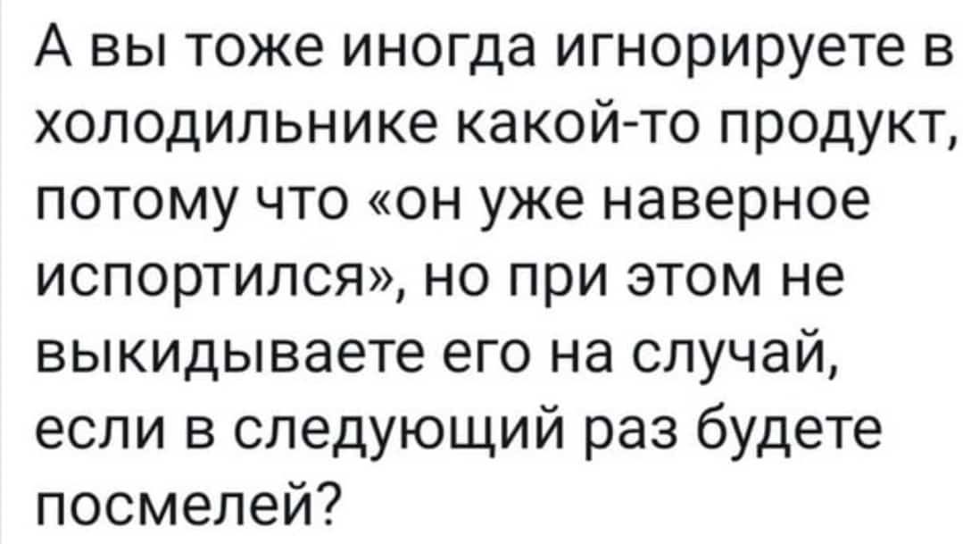 А вы тоже иногда игнорируете в холодильнике какойто продукт потому что он уже наверное испортился но при этом не выкидываете его на случай если в следующий раз будете посмелей