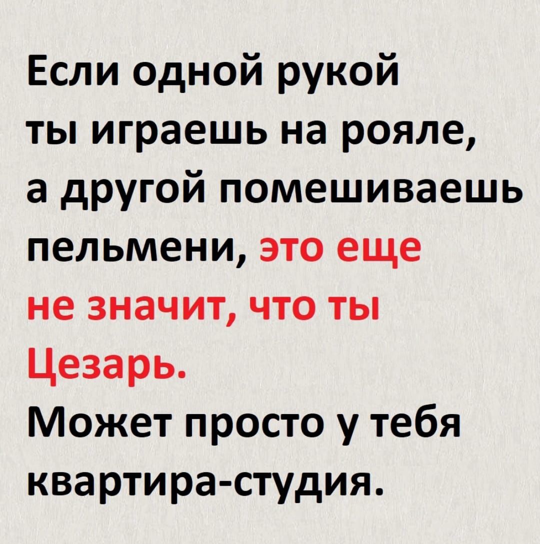 Если одной рукой ты играешь на рояле а другой помешиваешь пельмени это еще не значит что ты Цезарь Может просто у тебя квартира студия