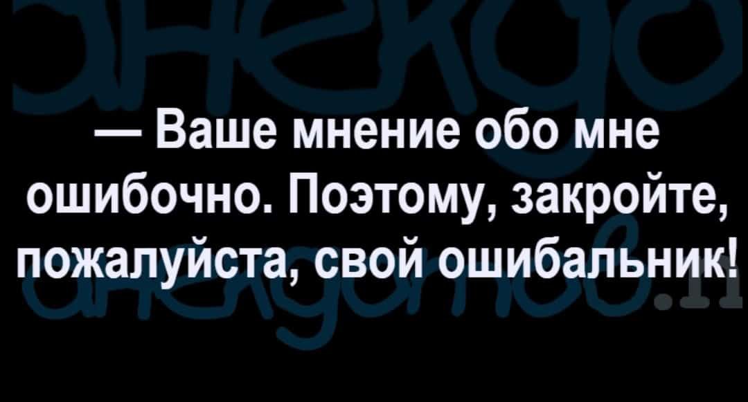 Какого мнения обо мне. Ваше мнение обо мне. Мнение обо мне ошибочное. Закройте свой ошибальник ваше. Закройте ошибальники.