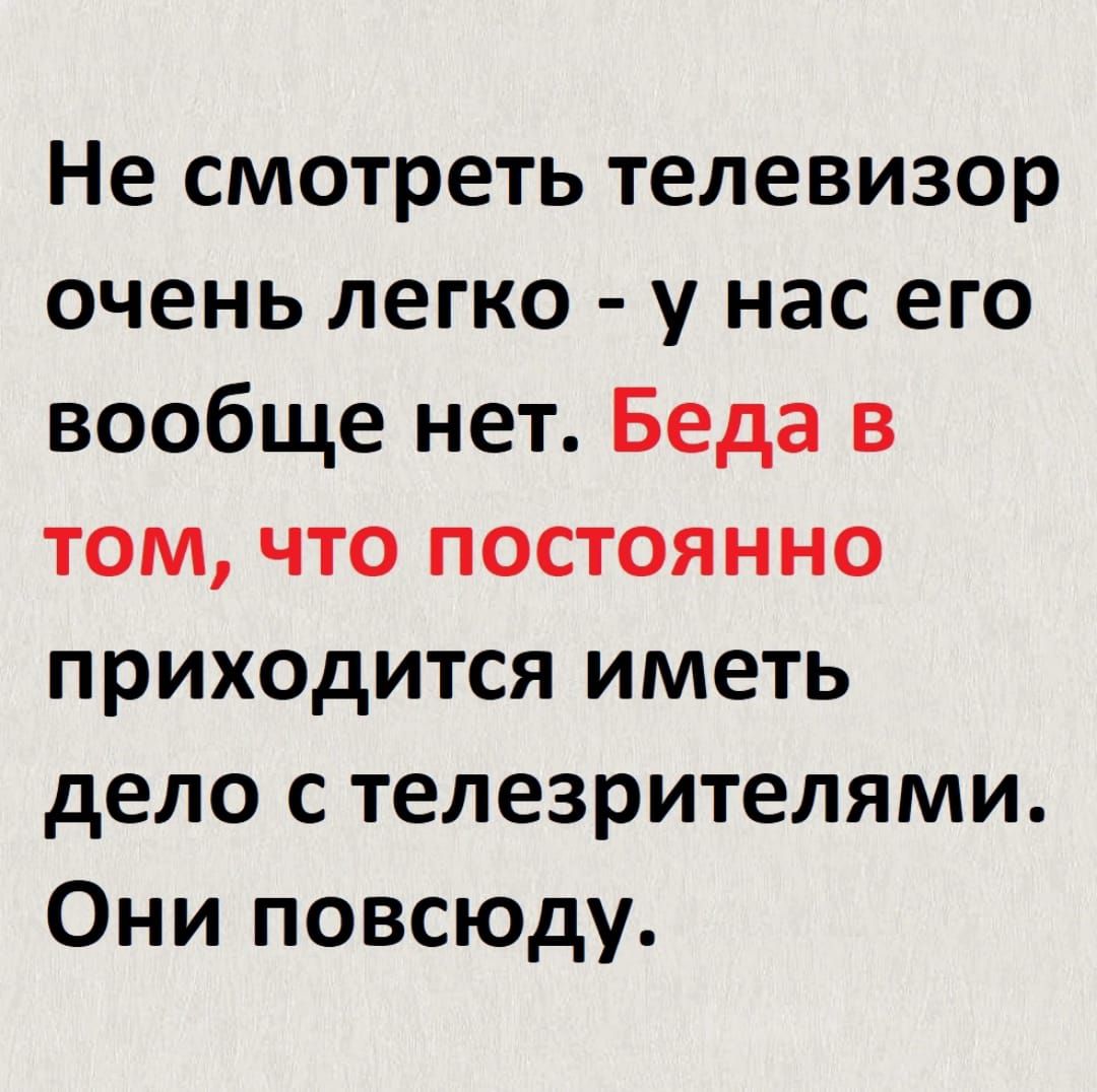 Не смотреть телевизор очень легко у нас его вообще нет Беда в том что постоянно приходится иметь дело с телезрителями Они повсюду