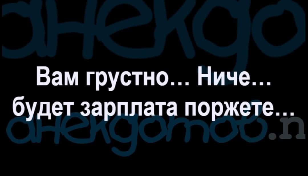 Вам грустно Ниче будет зарплата поржете