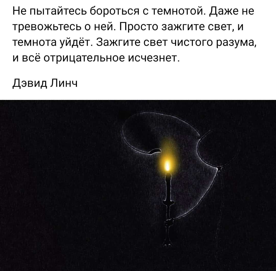 Не пытайтесь бироться темноте даже не тревожьтесь ней Просто зажгите свет и темнота уйдёт зажгите свет чистого разума и все отрицательное исчезнет ДзвидЛинч