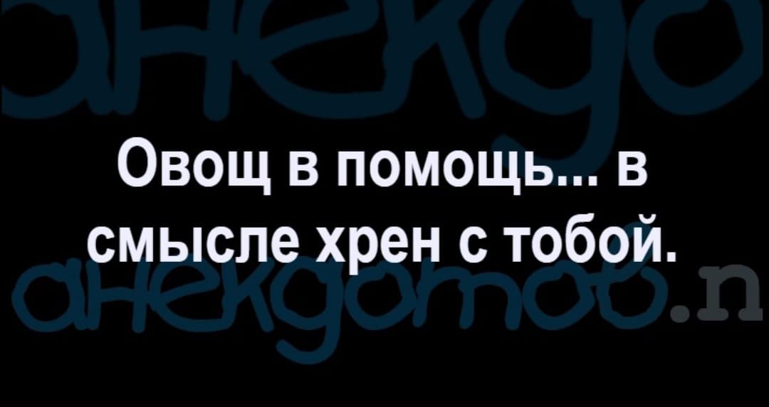 Овощ в помощь в смысле хрен с тобой