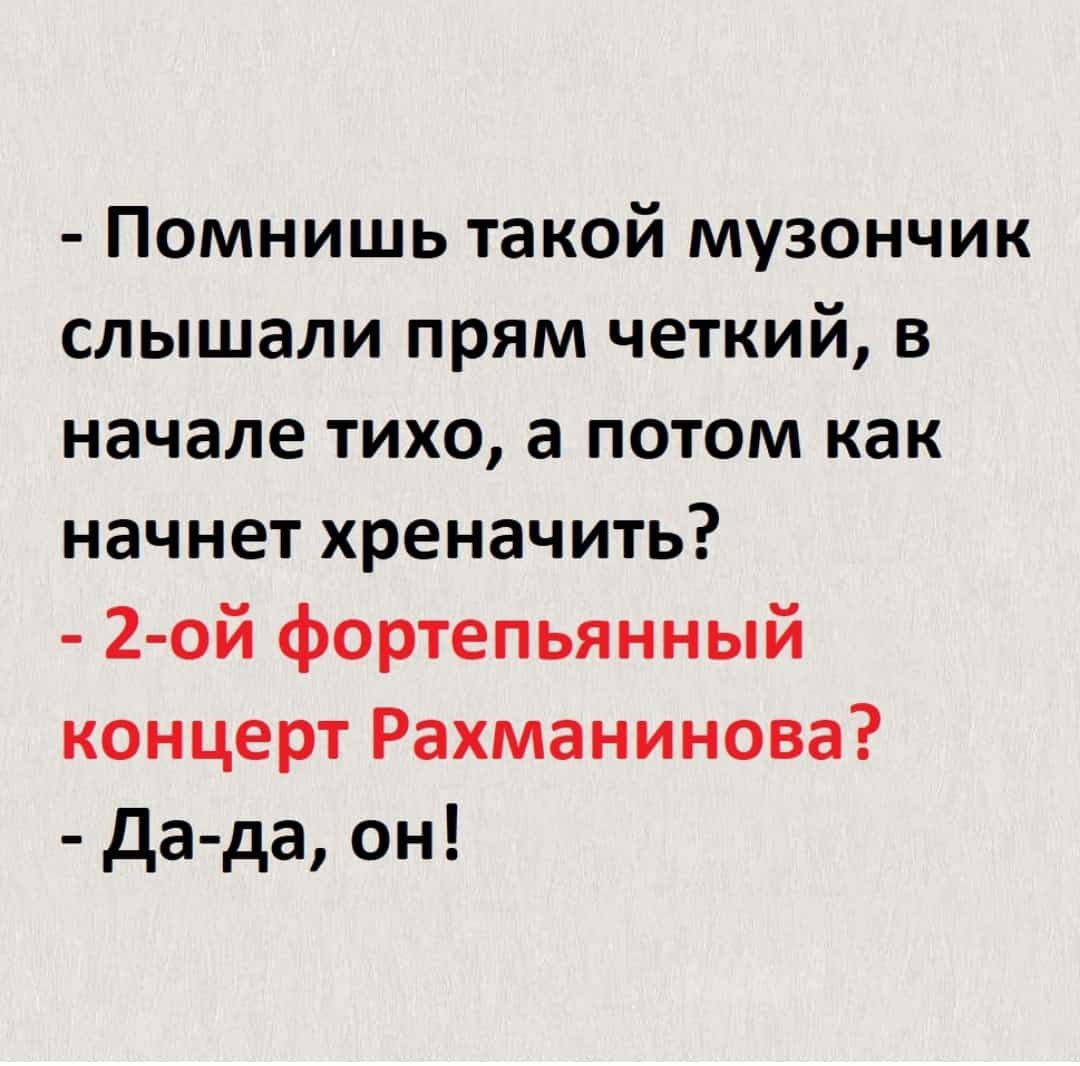Помнишь такой музончик слышали прям четкий в начале тихо а потом как начнет хреначить 2 ой фортепьянный концерт Рахманинова да да он