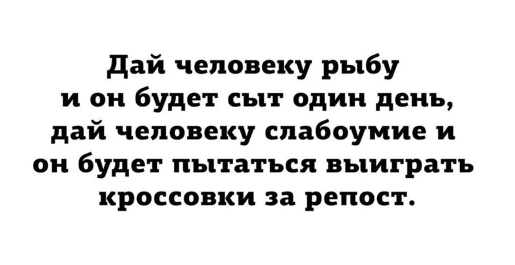 дай человеку рыбу и он будет сыт один день дай человеку слабоумие и он будет пытаться выиграть кроссовки за репост