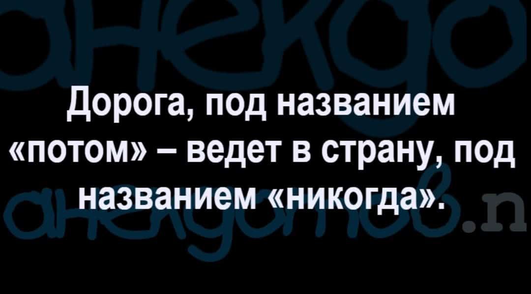 дорога под названием потом ведет в страну под названием никогда