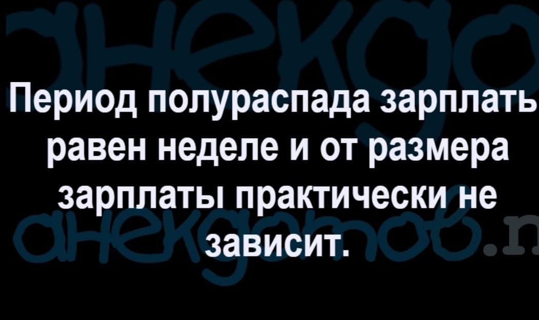 период полураспада зарплать равен неделе И ОТ размера зарплаты практически не зависит