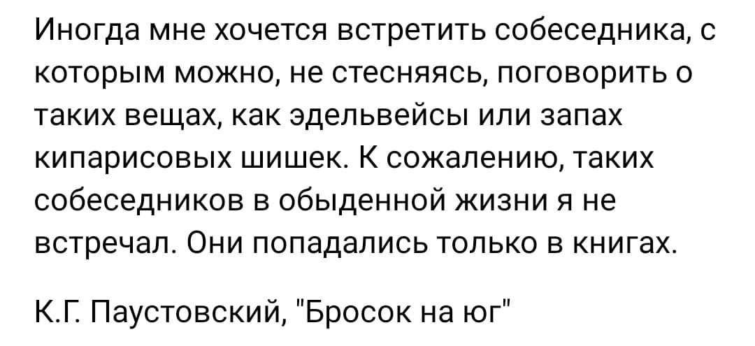 Иногда мне хочется встретить собеседника которым можно не стесняясь поговорить о таких вещах как здельвейсы или запах кипарисовых шишек К сожалению таких собеседников в обыденной жизни я не встречал Они попадались только в книгах КГ Паустовский Бросок на юг