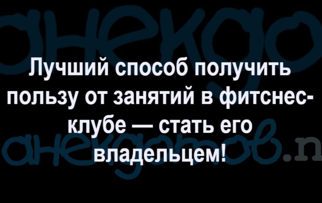 Лучший способ получить пользу от занятий в фитснес клубе стать его владельцем