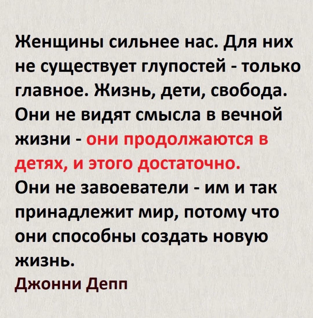 Женщины сильнее нас Для них не существует глупостей только главное Жизнь дети свобода Они не видят смысла в вечной жизни они продолжаются в детях и этого достаточно Они не завоеватели им и так принадлежит мир потому что они способны создать новую жизнь джонни депп