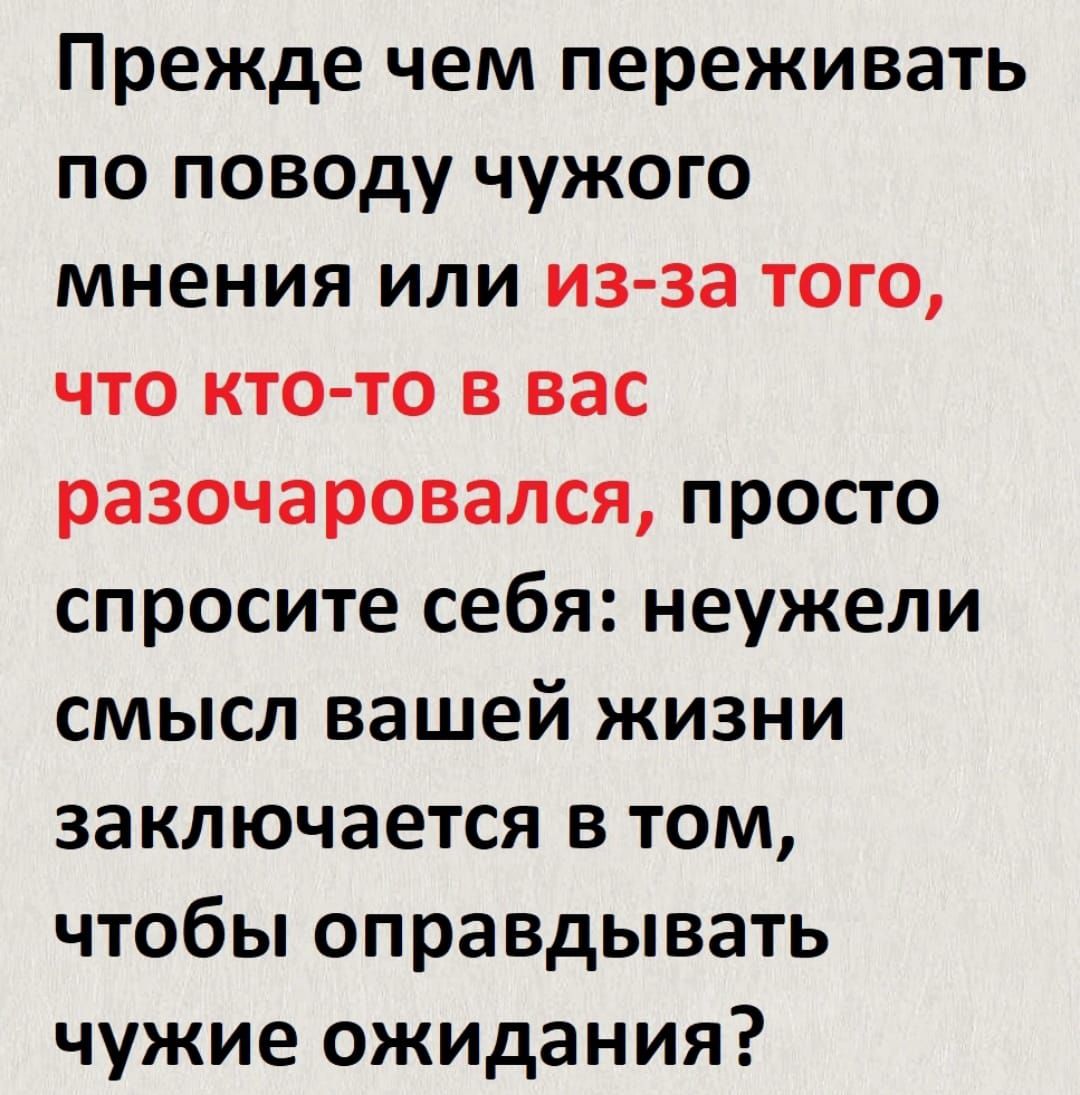 Прежде чем переживать по поводу чужого мнения или из за того что кто то в вас разочаровался просто спросите себя неужели смысл вашей жизни заключается в том чтобы оправдывать чужие ожидания