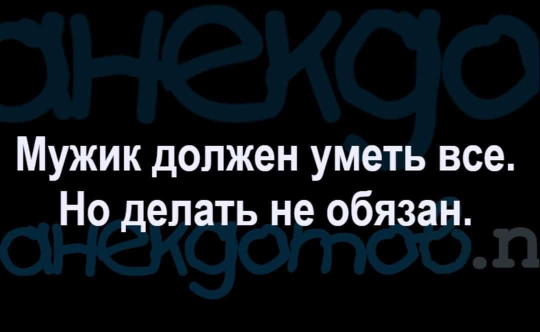 Мужик должен уметь все Но делать не обязан