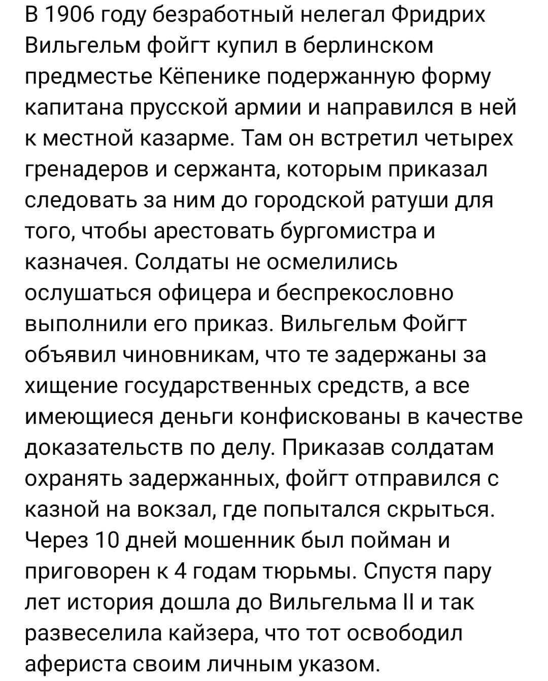 В 1906 году безработный нелегал Фридрих Вильгельм фойгт купил в берлинском предместье Кёпенике подержанную форму капитана прусской армии и направился в ней к местной казарме Там он встретил четырех гренадеров и сержанта которым приказал следовать за ним до городской ратуши для того чтобы арестовать бургомистра и казначея Солдаты не осмелились вслушаться офицера и беспрекословно выполнили его прика