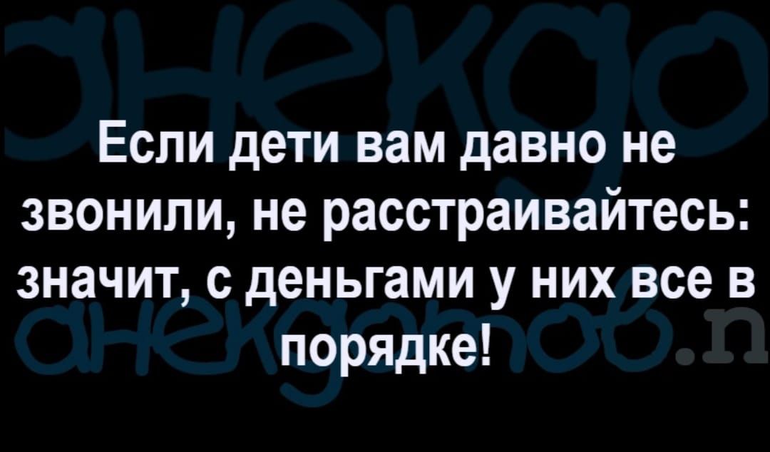Если дети вам давно не звонили не расстраивайтесь значит с деньгами у них все в порядке