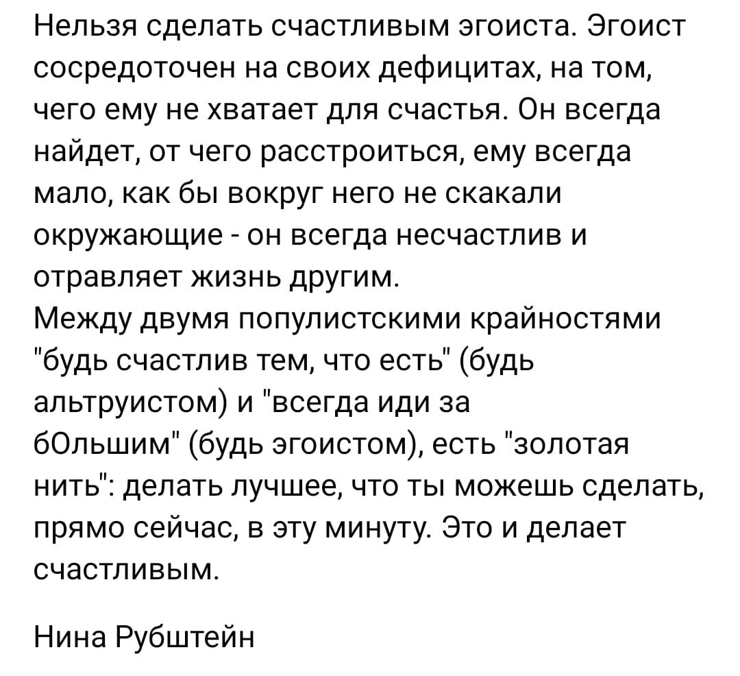 Нельзя сделать счастливым згсиста Эгоист сосредоточен на своих дефицитах на том чего ему не хватает для счастья Он всегда найдет от чего расстроиться ему всегда мало как бы вокруг него не скакали окружающие он всеГДа несчастлив и отравляет жизнь другим Между двумя популистскими крайностями будь счастлив тем что есть будь альтруистом и всегда иди за бОльшим будь эгоистом есть золотая нить делать лу