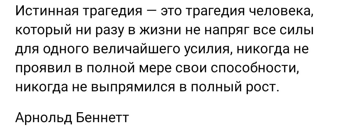 Истинная трагедия это трагедия человека который ни разу в жизни не напряг все силы для одного величайшего усилия никогда не проявил в полной мере свои способности никогда не выпрямился в полный рост Арнольд Беннетт