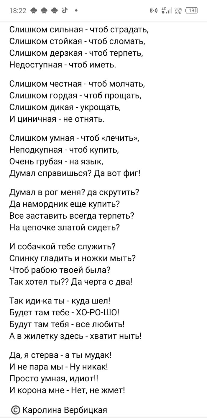 1322 О же РМ Слишком сильная чтоб страдать Слишком стойкая чтоб СЛОМаТЬ Слишком дерзкая чтоб терпеть Недоступная _ чтоб иметь Слишком честная чтоб молчат Слишком гордая чтоб прощать Слишком дикая _ укрощать И циничная не отнять Слишком умная чтоб лечить Неподкупная чтоб купить Очень грубая на язык Думал справишься Да вот фиг Думал в рог меня да скрутить7 Да намордник еще купить Все заставить всегд