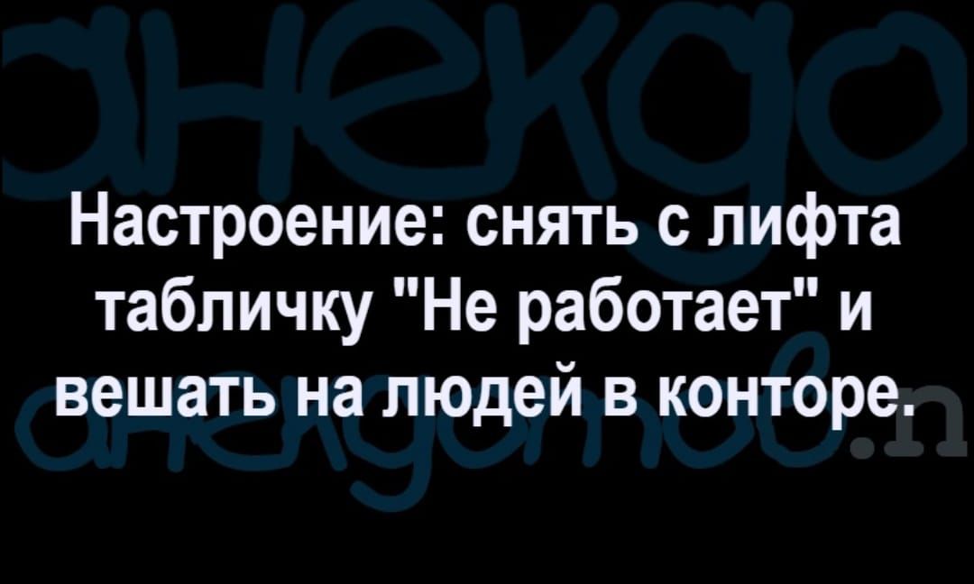 Настроение снять с лифта табличку Не работает и вешать на людей в конторе