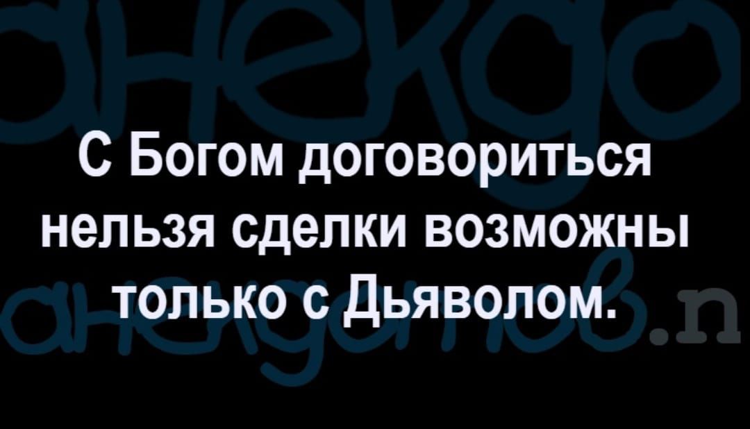 С Богом договориться нельзя сделки возможны только с Дьяволом