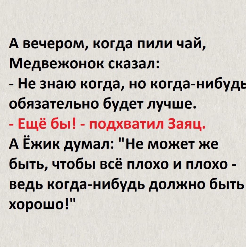 А вечером когда пили чай Медвежонок сказал Не знаю когда но когда нибудь обязательно будет лучше Ещё бы подхватил Заяц А Ёжик думал Не может же быть чтобы всё плохо и плохо ведь когданибудь должно быть хорошо