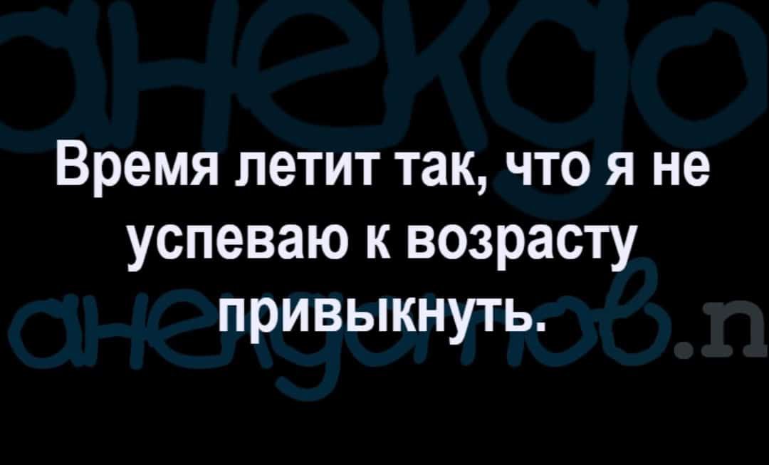 Время летит так что я не успеваю к возрасту привыкнуть