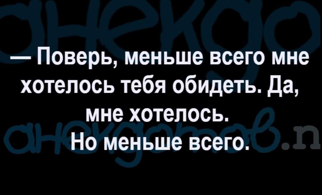 Поверь меньше всего мне хотелось тебя обидеть Да мне хотелось Но меньше всего