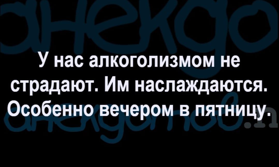 У нас алкоголизмом не страдают Им наслаждаются Особенно вечером в пятницу
