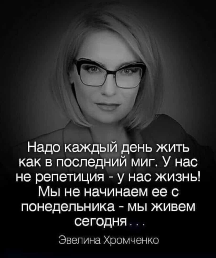 Надо каждый день жить как в последний миг У нас не репетиция у нас жизнь Мы не начинаем ее с понедельника мы живем сегодня Эвелина Хромченко