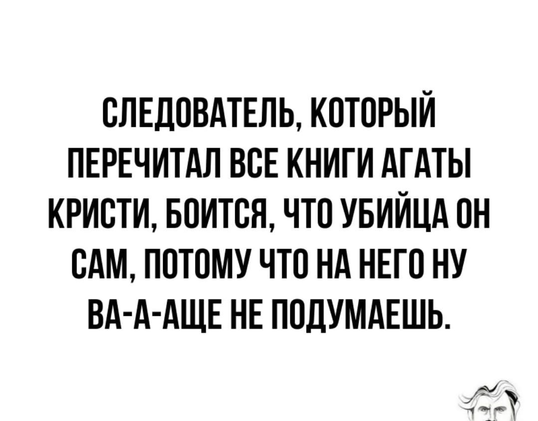 ОЛЕДОВАТЕЛЬ КОТОРЫЙ ПЕРЕЧИТАП ВОЕ КНИГИ АГАТЫ КРИСТИ БОИТСН ЧТО УБИЙЦА ОН САМ ПОТОМУ ЧТО НА НЕГО НУ ВА А АЩЕ НЕ ПОДУМАЕШЬ іі