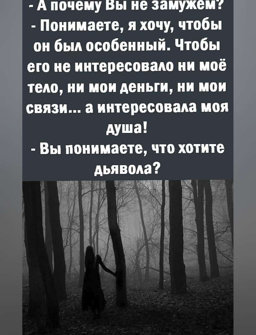 А почему Вы не замужем Понимаете я хочу чтобы он был особенный Чтобы его не интересовало ни иоё тело ни мои деньги ни мои связи а интересовала моя душа Вы понимаете что хотите дьявола ё