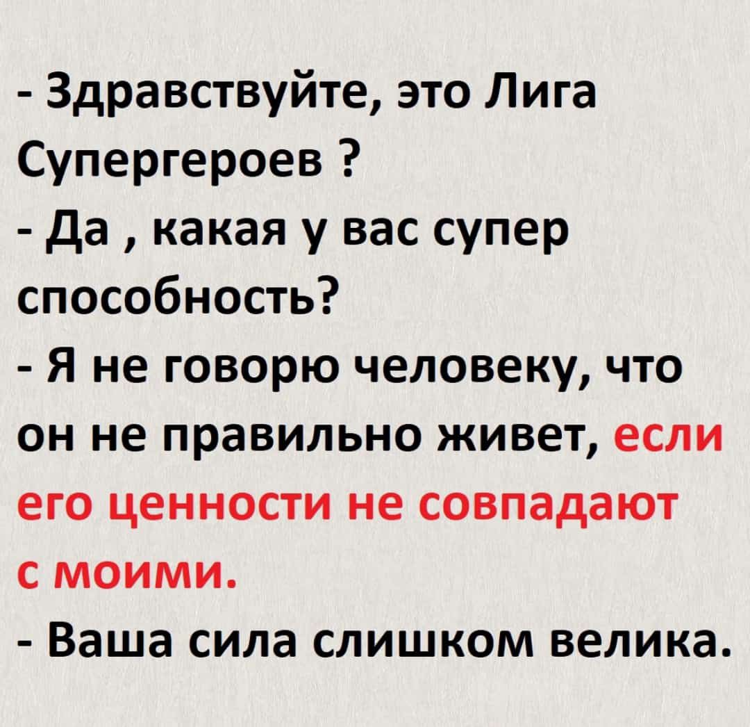 Здравствуйте это Лига Супергероев да какая у вас супер способность Я не говорю человеку что он не правильно живет если его ценности не совпадают с моими Ваша сила слишком велика