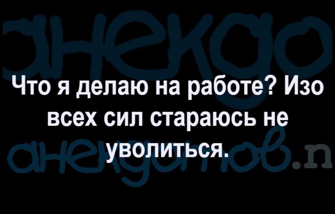 Что я делаю на работе Изо всех сил стараюсь не уволиться
