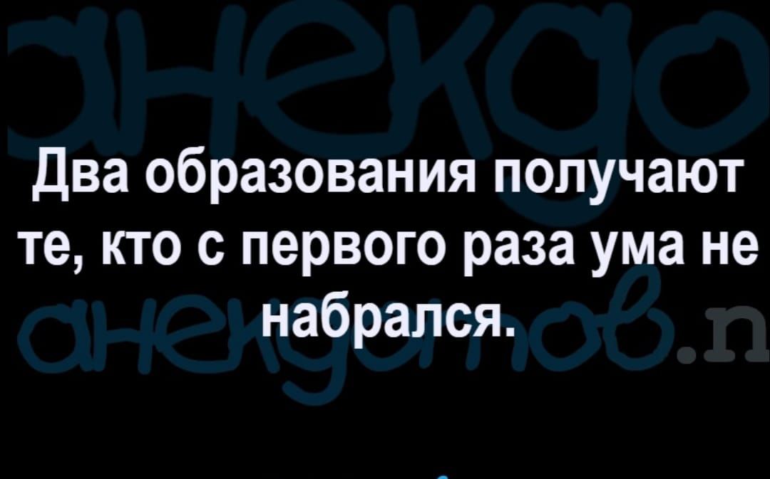 два образования получают те кто с первого раза ума не набрался