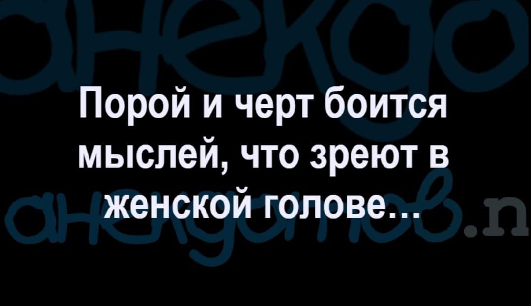 Порой и черт боится мыслей что зреют в женской голове