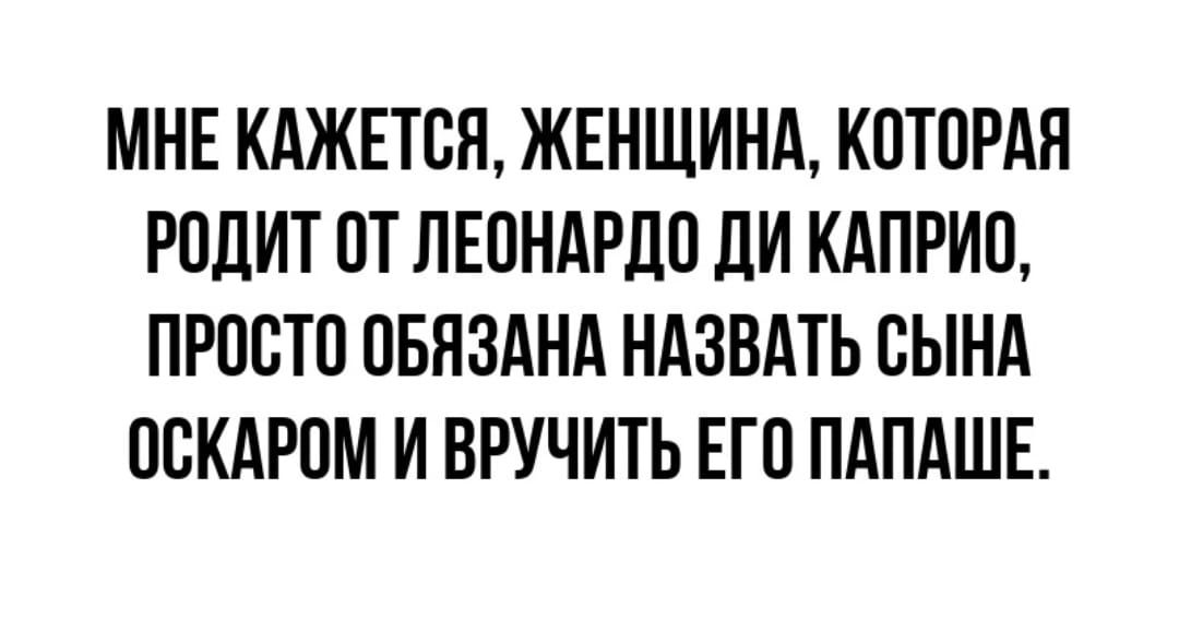 МНЕ КАЖЕТОП ЖЕНЩИНА КОТОРАЯ РОЦИТ ОТ ПЕОНАРДО ЛИ КАПРИО ПРОСТО ОБЯЗАНА НАЗВАТЬ СЫНА ООКАРОМ И ОРУЧИТЬ ЕГО ПАПАШЕ