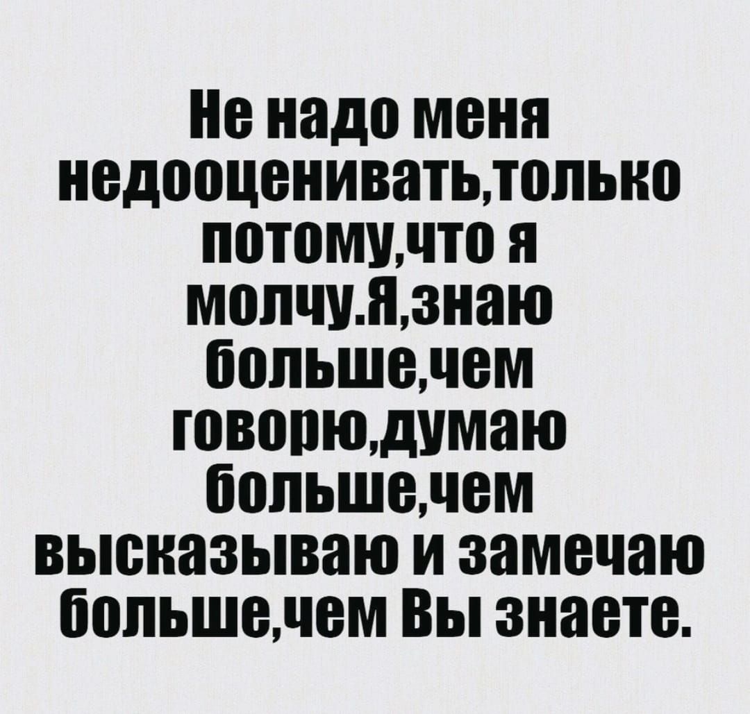 Не надо меня недооцениватьлопьио потомучто я молчизнаю большечем говопюдумаю большечем высказываю и замечаю большечем Вы знаете