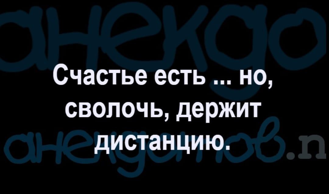 Счастье есть но сволочь держит дистанцию