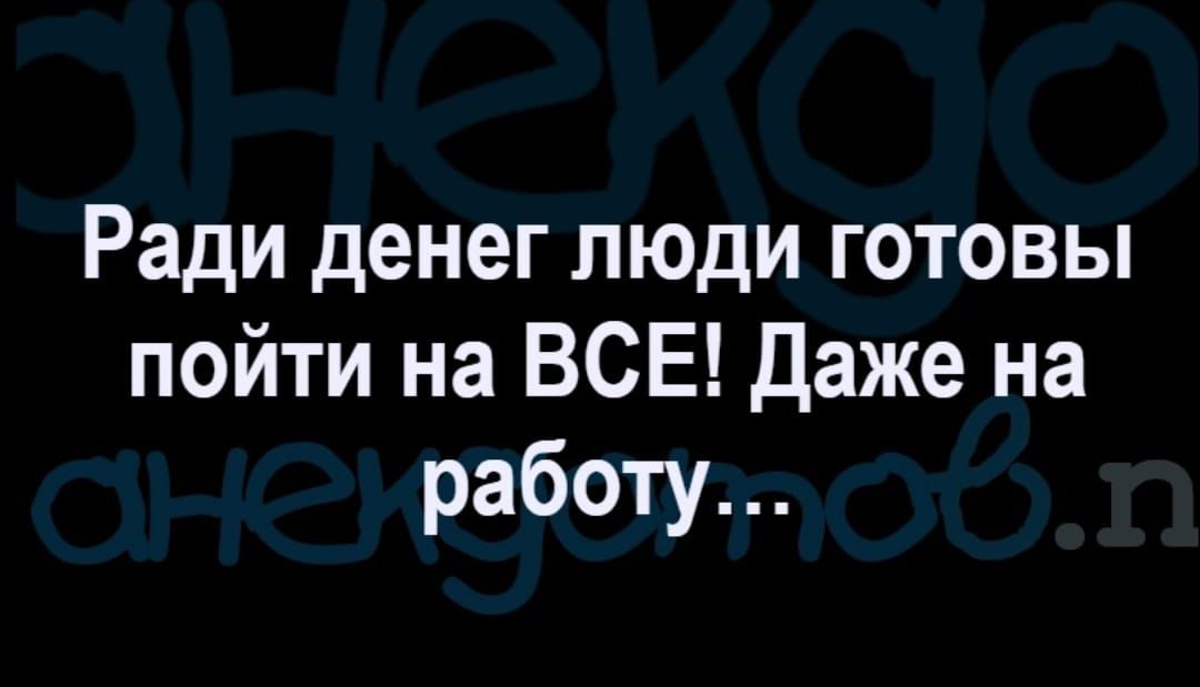 Ради денег люди готовы пойтинаВСЕДажена работу