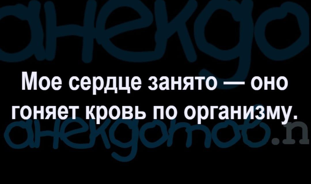 Мое сердце занято оно гоняет кровь по организму