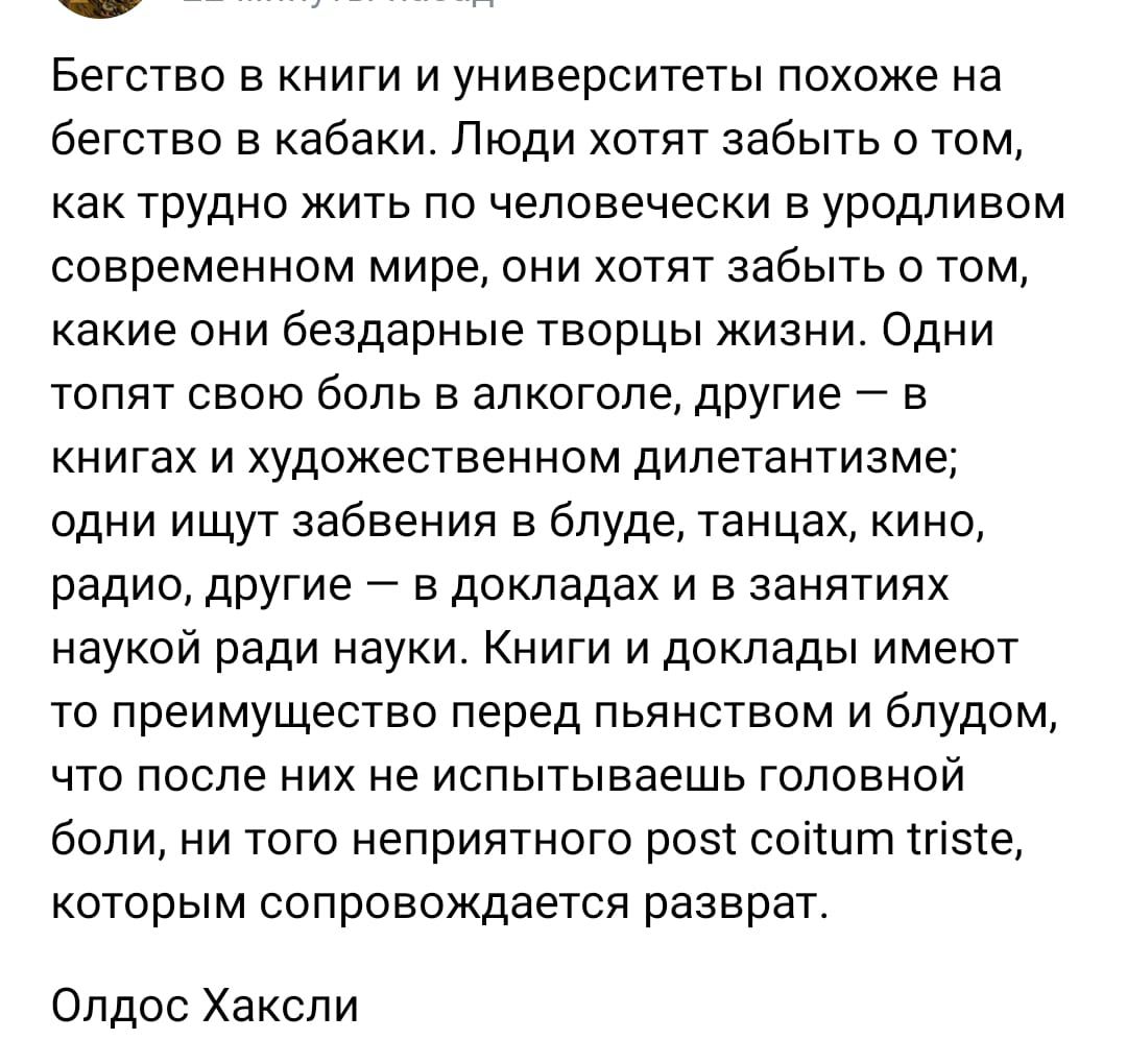 Бегство в книги и университеты похоже на бегство в кабаки Люди хотят забыть о том как трудно жить по человечески в уродливом современном мире они хотят забыть о том какие они бездарные творцы жизни Одни топят свою боль в алкоголе дРУГИе в книгах и художественном дилетантизме одни ищут забвения в бпуде танцах кино радио дРУгие в докладах и в занятиях наукой ради науки Книги и доклады имеют то преим
