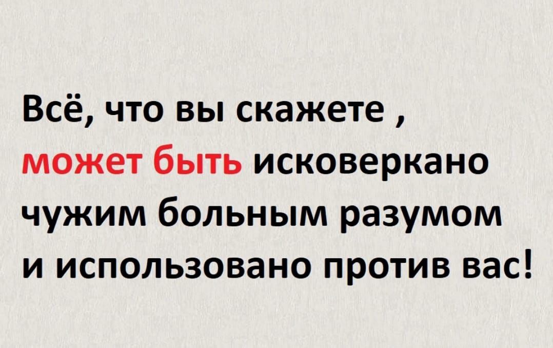Всё что вы скажете может быть исковеркано чужим больным разумом и использовано против вас