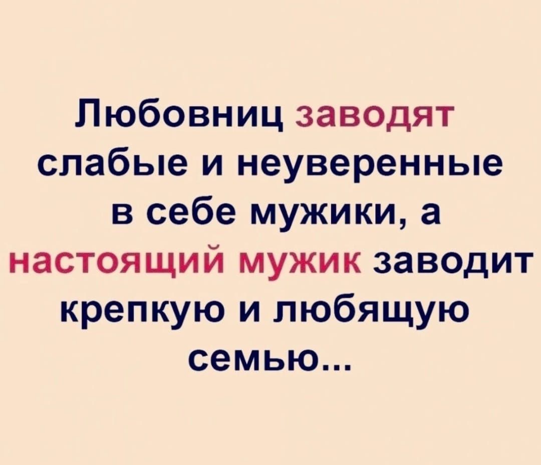 Любовниц заводят слабые и неуверенные в себе мужики а настоящий мужик заводит крепкую и любящую семью