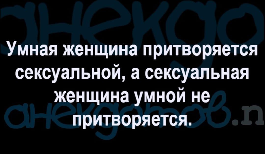 Умная женщина притворяется сексуальной а сексуальная женщина умной не притворяется