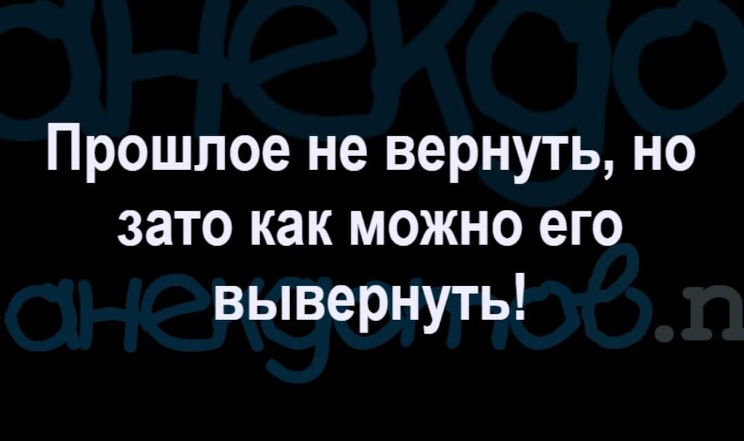 Прошлое не вернуть но зато как можно его вывернуть