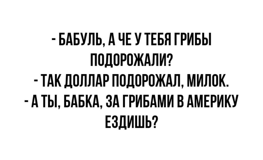 БАБУЛЪ А ЧЕ У ТЕБЯ ГРИБЫ ППДПРОЖАПИ ТАК ДПЛЛАР ППЦОРОЖАЛ МИЛПК А ТЫ БАБКА ЗА ГРИБАМИ В АМЕРИКУ ЕЗДИШБ
